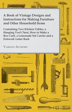 A Book of Vintage Designs and Instructions for Making Furniture and Other Household Items - Containing Two Kitchen Tables, a Hanging Tool Chest, How to Make a Box Curb, a Lemonade Set Carrier and a Fretwork Letter Rack - Various Authors