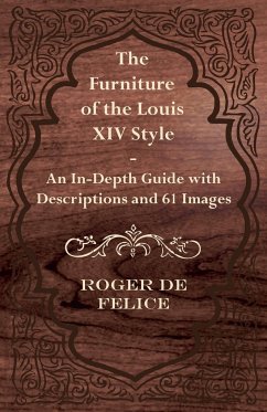 The Furniture of the Louis XIV Style - An In-Depth Guide with Descriptions and 61 Images - Felice, Roger De
