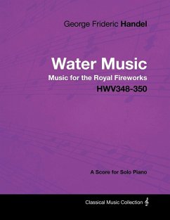 George Frideric Handel - Water Music - Music for the Royal Fireworks - HWV348-350 - A Score for Solo Piano - Handel, George Frideric