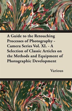 A Guide to the Retouching Processes of Photography - Camera Series Vol. XI. - A Selection of Classic Articles on the Methods and Equipment of Photog - Various