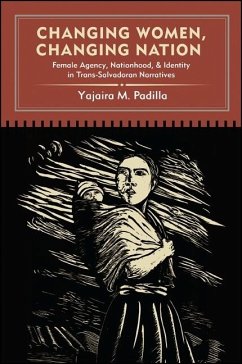 Changing Women, Changing Nation: Female Agency, Nationhood, and Identity in Trans-Salvadoran Narratives - Padilla, Yajaira M.