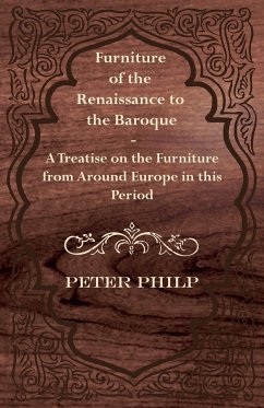 Furniture of the Renaissance to the Baroque - A Treatise on the Furniture from Around Europe in this Period - Philp, Peter
