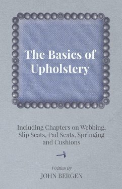 The Basics of Upholstery - Including Chapters on Webbing, Slip Seats, Pad Seats, Springing and Cushions - Bergen, John