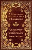 A Guide to the Materials Used in Bookbinding - A Selection of Classic Articles on Leather, Papers, Metal and Other Bookbinding Materials