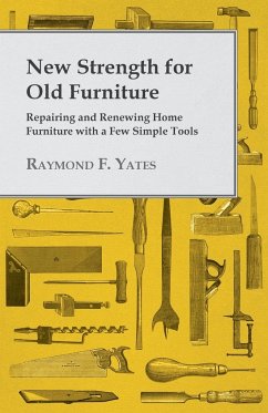 New Strength for Old Furniture - Repairing and Renewing Home Furniture with a Few Simple Tools - Yates, Raymond F.