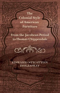 The Colonial Style of American Furniture - From the Jacobean Period to Thomas Chippendale - Holloway, Edward Stratton