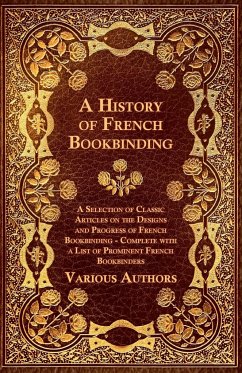 A History of French Bookbinding - A Selection of Classic Articles on the Designs and Progress of French Bookbinding - Complete with a List of Promin - Various