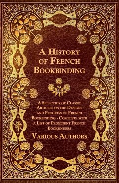 A History of French Bookbinding - A Selection of Classic Articles on the Designs and Progress of French Bookbinding - Complete with a List of Promin