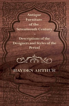 Antique Furniture of the Seventeenth Century - Descriptions of the Designers and Styles of the Period - Hayden, Arthur