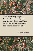 The Laboratory Stage - Practice Scenes for Speech and Acting - Selections From Modern Plays with Notes for the Teacher and Student