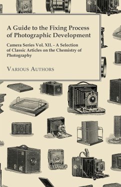 A Guide to the Fixing Process of Photographic Development - Camera Series Vol. XII. - A Selection of Classic Articles on the Chemistry of Photograph
