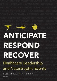 Anticipate, Respond, Recover: Healthcare Leadership and Catastrophic Events - McGlown, Kathlyn