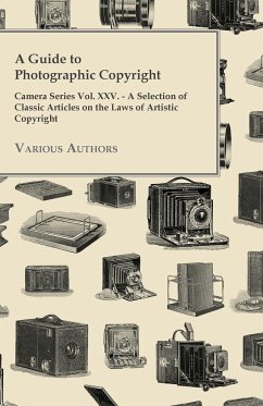 A Guide to Photographic Copyright - Camera Series Vol. XXV. - A Selection of Classic Articles on the Laws of Artistic Copyright - Various