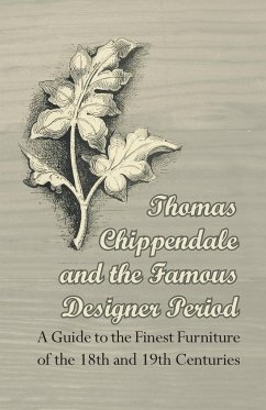 Thomas Chippendale and the Famous Designer Period - A Guide to the Finest Furniture of the 18th and 19th Centuries - Anon