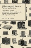 A Photographer's Guide to Platinotype Printing - Camera Series Vol. XXI. - A Selection of Classic Articles on the Methods and Equipment Used in Photo