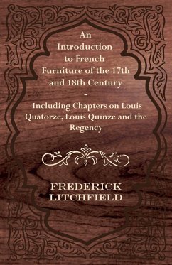 An Introduction to French Furniture of the 17th and 18th Century - Including Chapters on Louis Quatorze, Louis Quinze and the Regency - Litchfield, Frederick