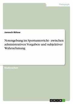 Notengebung im Sportunterricht - zwischen administrativen Vorgaben und subjektiver Wahrnehmung - Bülow, Janosch