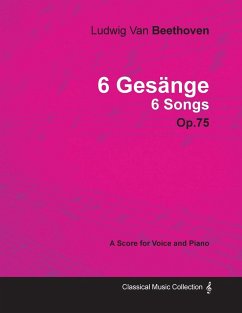 Ludwig Van Beethoven - 6 Gesänge - 6 Songs - Op. 75 - A Score for Voice and Piano;With a Biography by Joseph Otten - Beethoven, Ludwig van