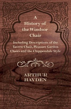 A History of the Windsor Chair - Including Descriptions of the Tavern Chair, Pleasure Garden Chairs and the Chippendale Style - Hayden, Arthur