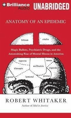 Anatomy of an Epidemic: Magic Bullets, Psychiatric Drugs, and the Astonishing Rise of Mental Illness in America - Whitaker, Robert