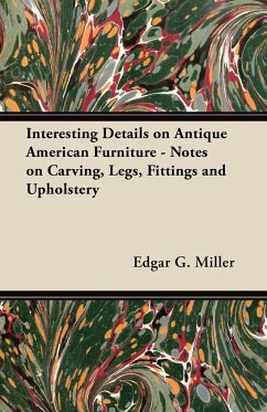 Interesting Details on Antique American Furniture - Notes on Carving, Legs, Fittings and Upholstery - Miller, Edgar G.