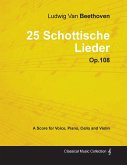 Ludwig Van Beethoven - 25 Schottische Lieder - Op. 108 - A Score for Voice, Piano, Cello and Violin;With a Biography by Joseph Otten