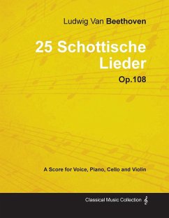Ludwig Van Beethoven - 25 Schottische Lieder - Op. 108 - A Score for Voice, Piano, Cello and Violin;With a Biography by Joseph Otten - Beethoven, Ludwig van