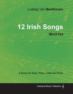 Ludwig Van Beethoven - 12 Irish Songs - WoO 154 - A Score for Voice, Piano, Cello and Violin - Beethoven, Ludwig van