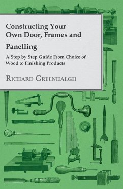 Constructing Your Own Door, Frames and Panelling - A Step by Step Guide from Choice of Wood to Finishing Products - Greenhalgh, Richard