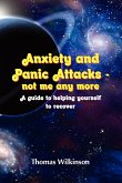 Anxiety and Panic Attacks - not me any more. A guide to helping yourself to recover