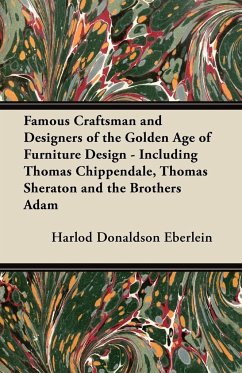 Famous Craftsman and Designers of the Golden Age of Furniture Design - Including Thomas Chippendale, Thomas Sheraton and the Brothers Adam - Eberlein, Harlod Donaldson