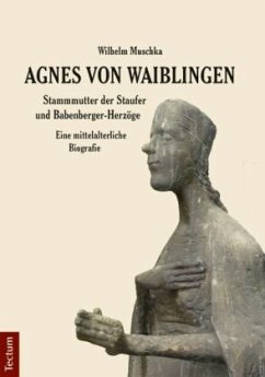 Agnes von Waiblingen - Stammmutter der Staufer und Babenberger-Herzöge - Muschka, Wilhelm