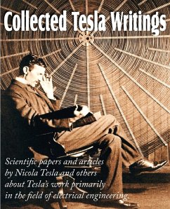 Collected Tesla Writings; Scientific Papers and Articles by Tesla and Others about Tesla's Work Primarily in the Field of Electrical Engineering - Tesla, Nikola
