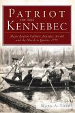 Patriot on the Kennebec:: Major Reuben Colburn, Benedict Arnold and the March to Quebec, 1775