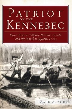 Patriot on the Kennebec:: Major Reuben Colburn, Benedict Arnold and the March to Quebec, 1775 - York, Mark A.