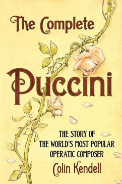 The Complete Puccini: The Story of the World's Most Popular Operatic Composer - Kendell, Colin