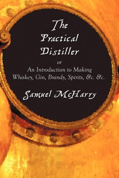 The Practical Distiller, or an Introduction to Making Whiskey, Gin, Brandy, Spirits, &C. &C. - Mcharry, Samuel