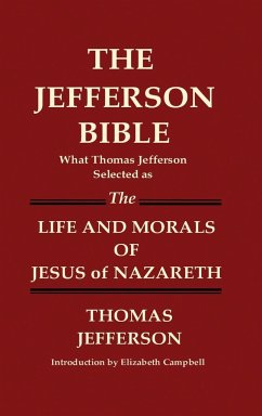 THE JEFFERSON BIBLE What Thomas Jefferson Selected as THE LIFE AND MORALS OF JESUS OF NAZARETH - Jefferson, Thomas