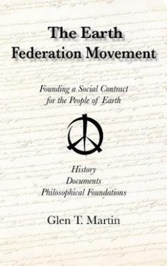 The Earth Federation Movement. Founding a Social Contract for the People of Earth. History, Documents, Philosophical Foundations - Martin, Glen T.