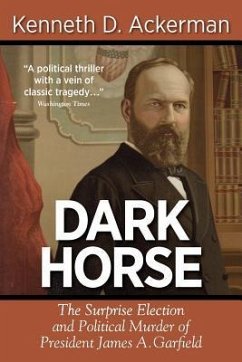 Dark Horse: the Surprise Election and Political Murder of President James A. Garfield - Ackerman, Kenneth D.