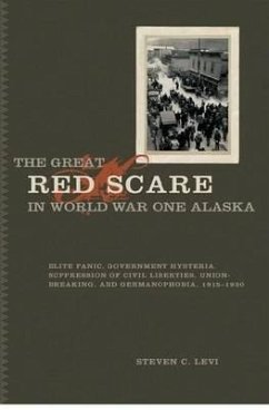 The Great Red Scare in World War One Alaska: Elite Panic, Government Hysteria, Suppression of Civil Liberties, Union-Breaking, and Germanophobia, 1915 - Levi, Steven C.