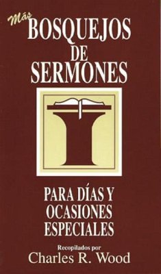 Bosquejos de Sermones: Más Días Y Ocasiones Especiales = More Special Days and Occasions - Wood, Charles R.