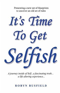 It's Time to Get Selfish: A Journey inside of Self. A Fascinating Truth. A Life Altering Experience. - Busfield, Robyn