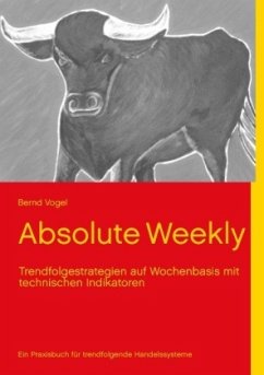 Absolute Weekly - Trendfolgestrategien auf Wochenbasis mit technischen Indikatoren - Ein Praxisbuch für trendfolgende Handelssysteme - Aktualisierte und erweiterte Ausgabe - Vogel, Bernd