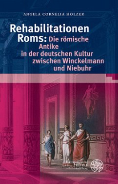 Rehabilitationen Roms: Die römische Antike in der deutschen Kultur zwischen Winckelmann und Niebuhr - Holzer, Angela Cornelia