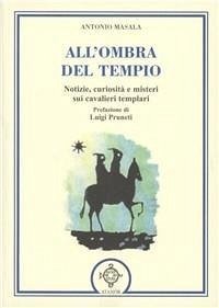 All'ombra del tempio. Notizie, curiosità e misteri sui cavalieri templari - Masala, Antonio