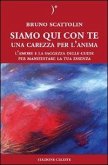 Siamo qui con te. Una carezza per l'anima. L'amore e la saggezza delle guide per manifestare la tua essenza Siamo qui con te. Una carezza per l'anima. L'amore e la saggezza delle guide per manifestare la tua essenza