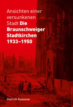 Ansichten einer versunkenen Stadt - Die Braunschweiger Stadtkirchen 1933-1950 - Kuessner, Dietrich