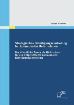 Strategisches Beteiligungscontrolling bei kommunalen Unternehmen: Der öffentliche Zweck als Richtschnur für ein zielgerichtetes kommunales Beteiligungscontrolling - Wolfrum, Volker