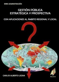 Gestión pública estratégica y prospectiva con aplicaciones al ámbito regional y local - Legna, Carlos Alberto